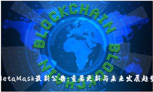 MetaMask最新公告：重要更新与未来发展趋势