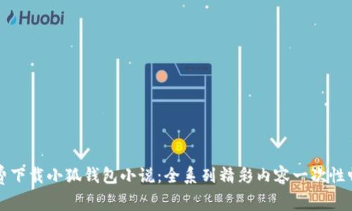 免费下载小狐钱包小说：全系列精彩内容一次性畅享