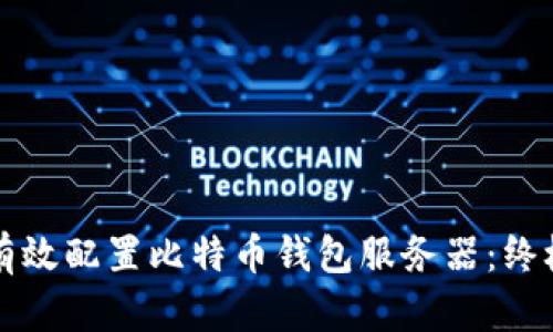 如何有效配置比特币钱包服务器：终极指南