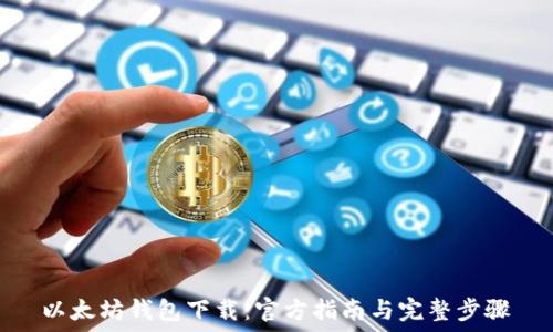   
以太坊钱包下载：官方指南与完整步骤