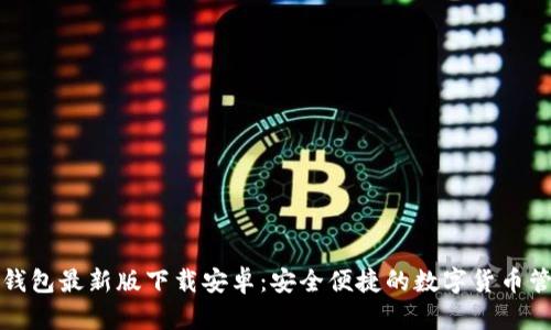 比特币钱包最新版下载安卓：安全便捷的数字货币管理工具