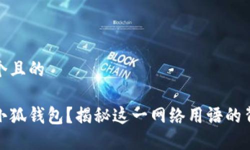 思考一个且的

什么是小狐钱包？揭秘这一网络用语的背后含义
