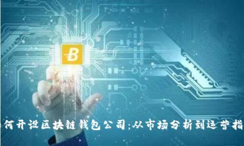 如何开设区块链钱包公司：从市场分析到运营指南