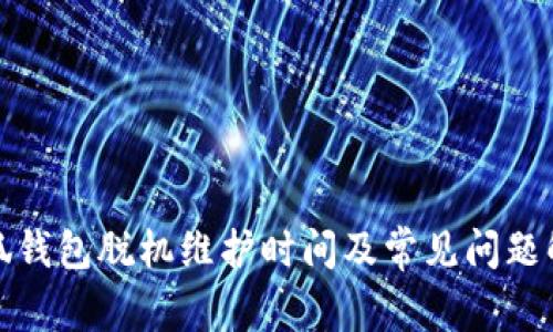 小狐钱包脱机维护时间及常见问题解答