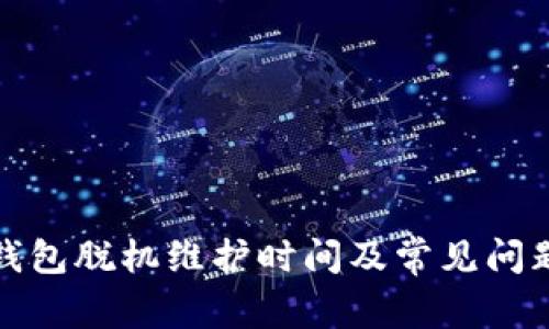 小狐钱包脱机维护时间及常见问题解答