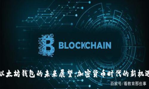 以太坊钱包的未来展望：加密货币时代的新机遇