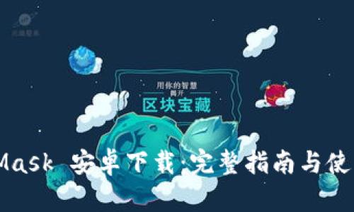 MetaMask 安卓下载：完整指南与使用技巧