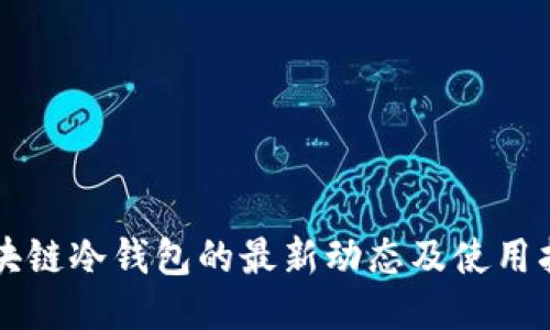 区块链冷钱包的最新动态及使用指南