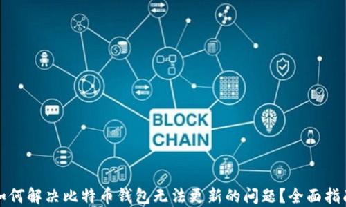 
如何解决比特币钱包无法更新的问题？全面指南