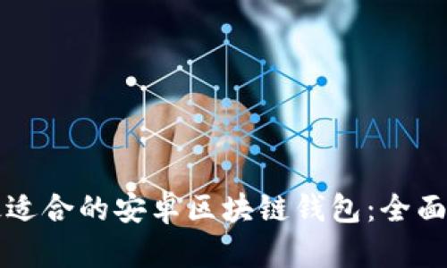 如何选择最适合的安卓区块链钱包：全面指南与推荐