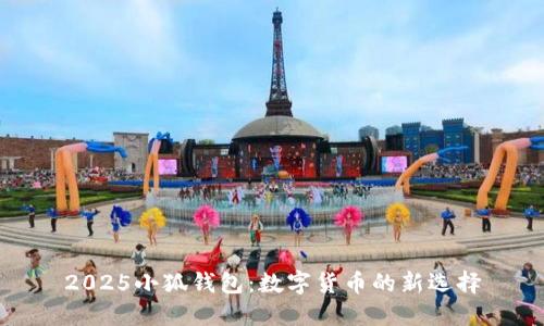 2025小狐钱包：数字货币的新选择