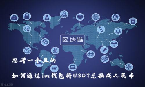 思考一个且的  

如何通过im钱包将USDT兑换成人民币