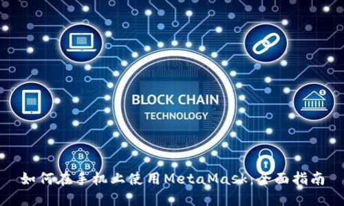 如何在手机上使用MetaMask：全面指南
