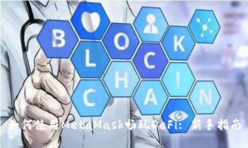 如何使用MetaMask畅玩DeFi: 新手指南