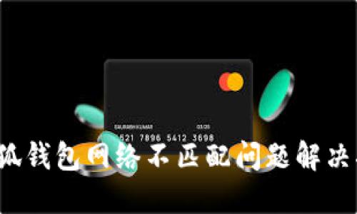  小狐钱包网络不匹配问题解决指南