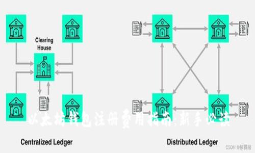 以太坊钱包注册费用指南：新手必读
