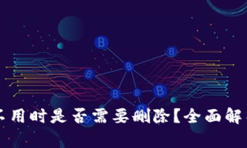 以太坊钱包不用时是否需要删除？全面解析与最佳实践