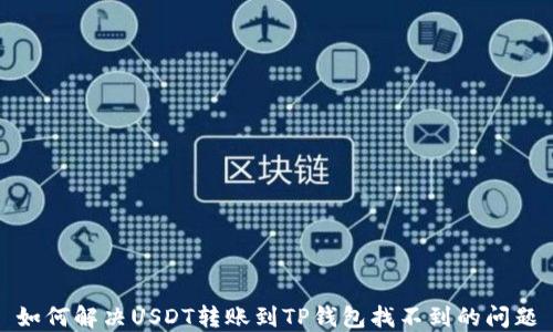 
如何解决USDT转账到TP钱包找不到的问题