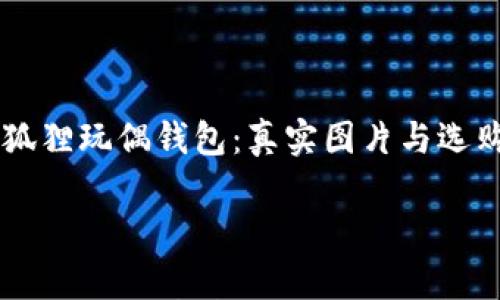 

    狐狸玩偶钱包：真实图片与选购指南



狐狸玩偶钱包：真实图片与选购指南