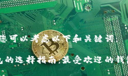 在这方面，您可以考虑以下和关键词：

区块链钱包的选择指南：最受欢迎的钱包名称详解