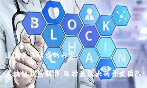 这里是您请求的内容：

区块链钱包制作：选择最强大的开发团队