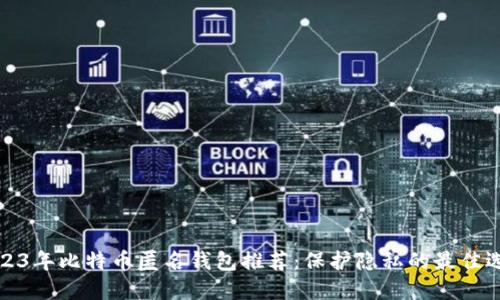 2023年比特币匿名钱包推荐：保护隐私的最佳选择