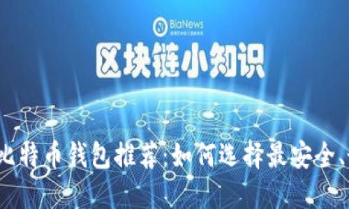 2023年最佳比特币钱包推荐：如何选择最安全、最方便的钱包