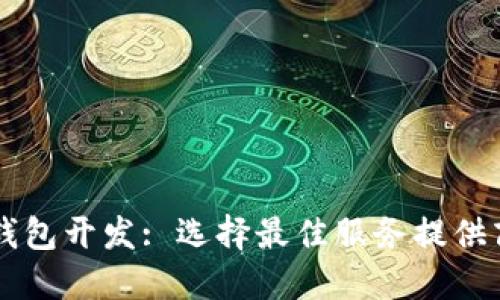 区块链钱包开发: 选择最佳服务提供商的指南