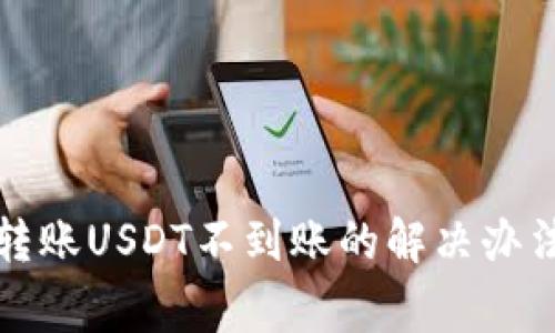 比特派钱包转账USDT不到账的解决办法与注意事项