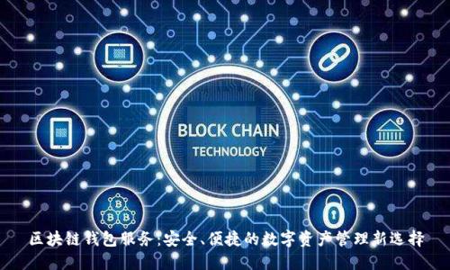 区块链钱包服务：安全、便捷的数字资产管理新选择
