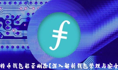 
比特币钱包能否删除？深入解析钱包管理与安全性