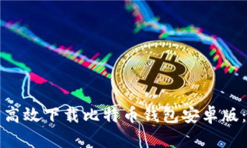 如何安全高效下载比特币钱包安卓版：全面指南