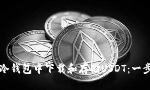 如何在冷钱包中下载和存储USDT：一步步指南