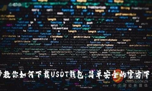 一步步教你如何下载USDT钱包：简单安全的官方下载流程