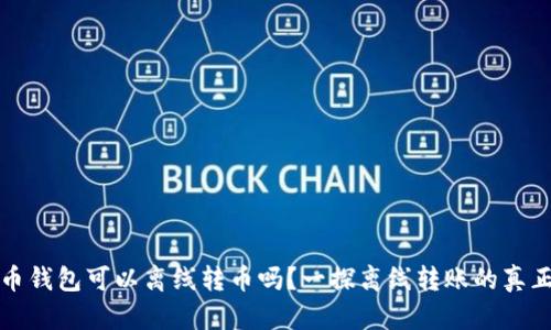 比特币钱包可以离线转币吗？一探离线转账的真正奥秘