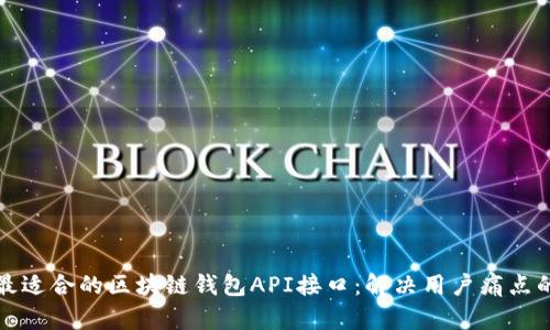 如何选择最适合的区块链钱包API接口：解决用户痛点的全面指南