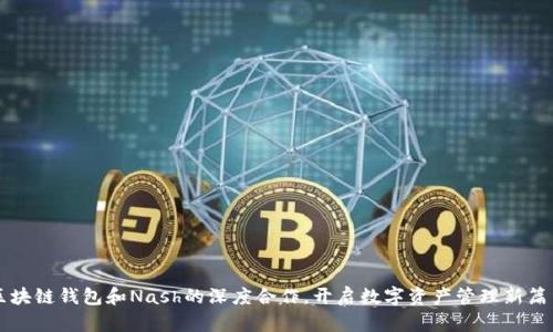 区块链钱包和Nash的深度合作，开启数字资产管理新篇章