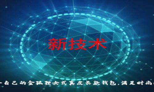 如何选择适合自己的金狐狸女式真皮长款钱包，满足时尚又实用的需求