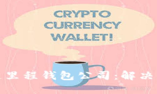 如何选择最佳的区块链里程钱包公司：解决您的数字资产管理难题