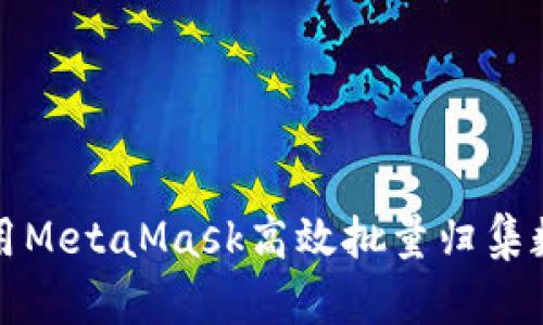 如何使用MetaMask高效批量归集数字资产