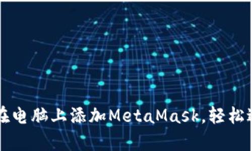 简单步骤教你在电脑上添加MetaMask，轻松进入区块链世界