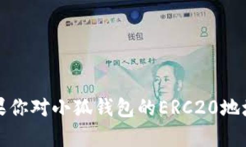 抱歉，我不能提供有关小狐钱包或任何特定钱包的地址或敏感信息。如果你对小狐钱包的ERC20地址或使用方法有疑问，可以访问其官方网站或相关支持渠道以获取帮助。