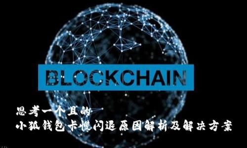 思考一个且的  
小狐钱包卡慢闪退原因解析及解决方案