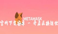 Metamask官网下载安卓 - 开启区块链世界的第一步