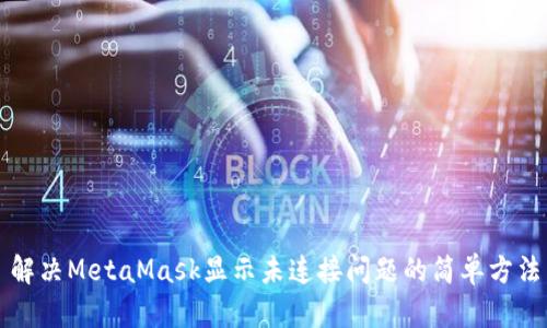 解决MetaMask显示未连接问题的简单方法
