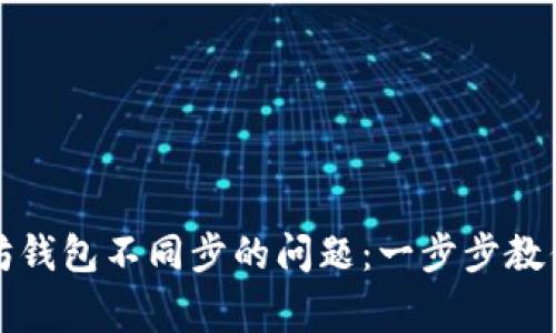 如何解决以太坊钱包不同步的问题：一步步教你轻松恢复正常