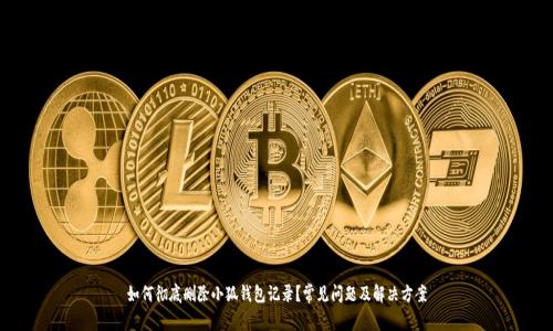 如何彻底删除小狐钱包记录？常见问题及解决方案