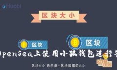 如何在OpenSea上使用小狐钱包进行签名交易