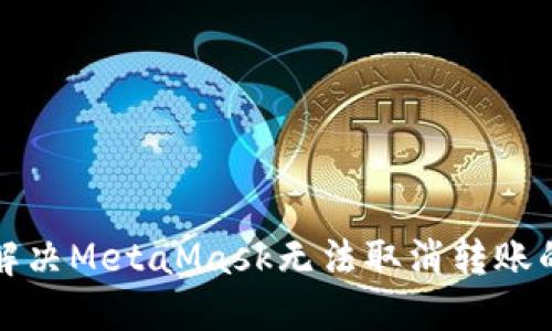 如何解决MetaMask无法取消转账的问题