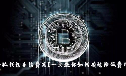 小狐钱包手续费高？一文教你如何有效降低费用！